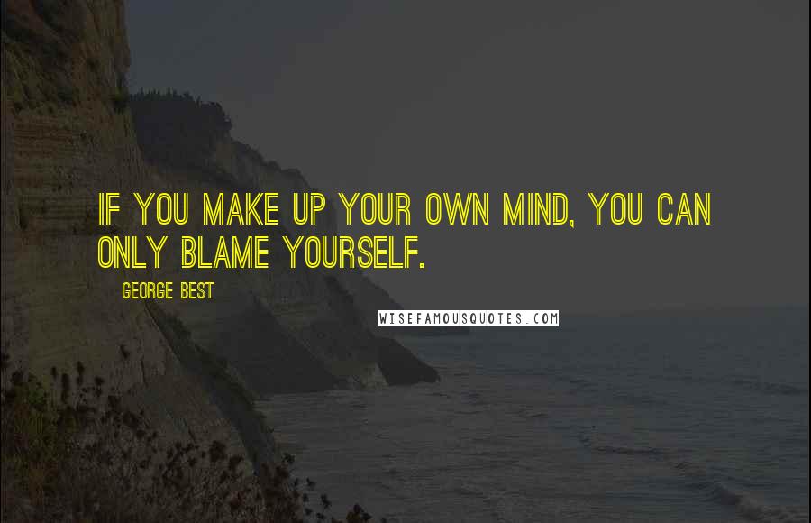 George Best Quotes: If you make up your own mind, you can only blame yourself.