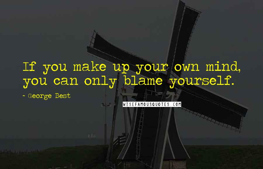 George Best Quotes: If you make up your own mind, you can only blame yourself.