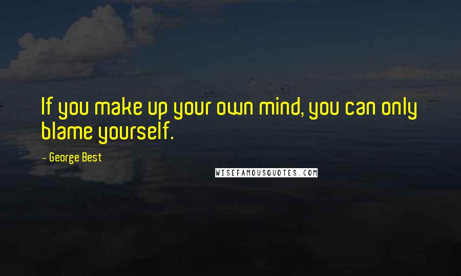 George Best Quotes: If you make up your own mind, you can only blame yourself.