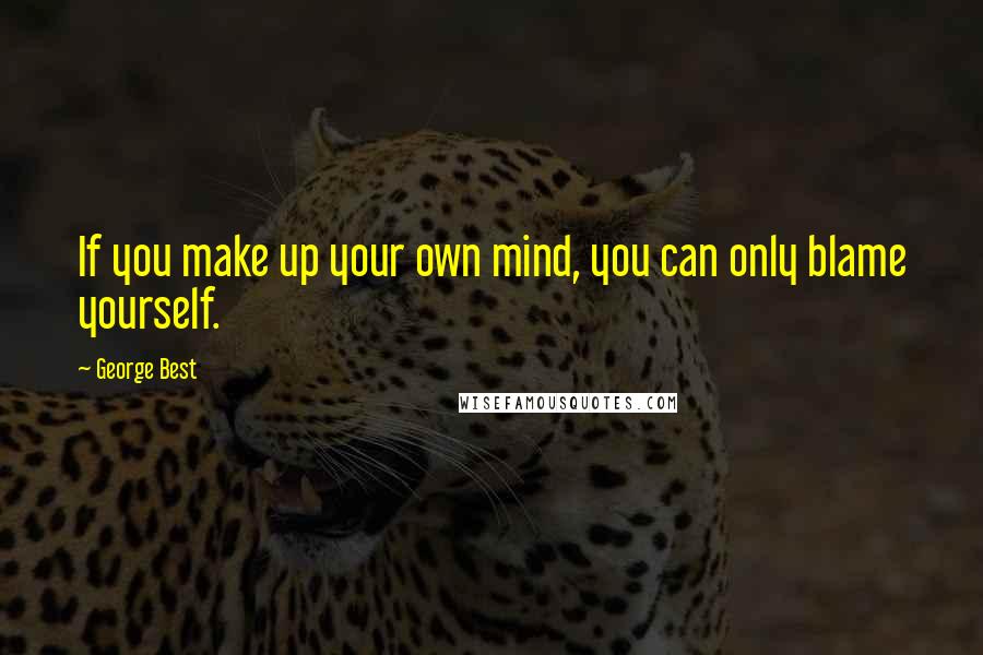 George Best Quotes: If you make up your own mind, you can only blame yourself.