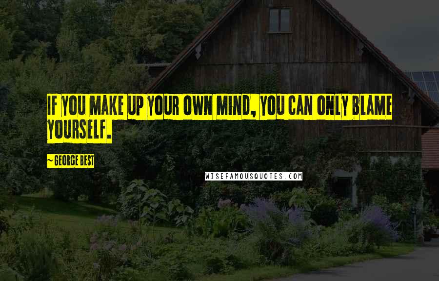 George Best Quotes: If you make up your own mind, you can only blame yourself.