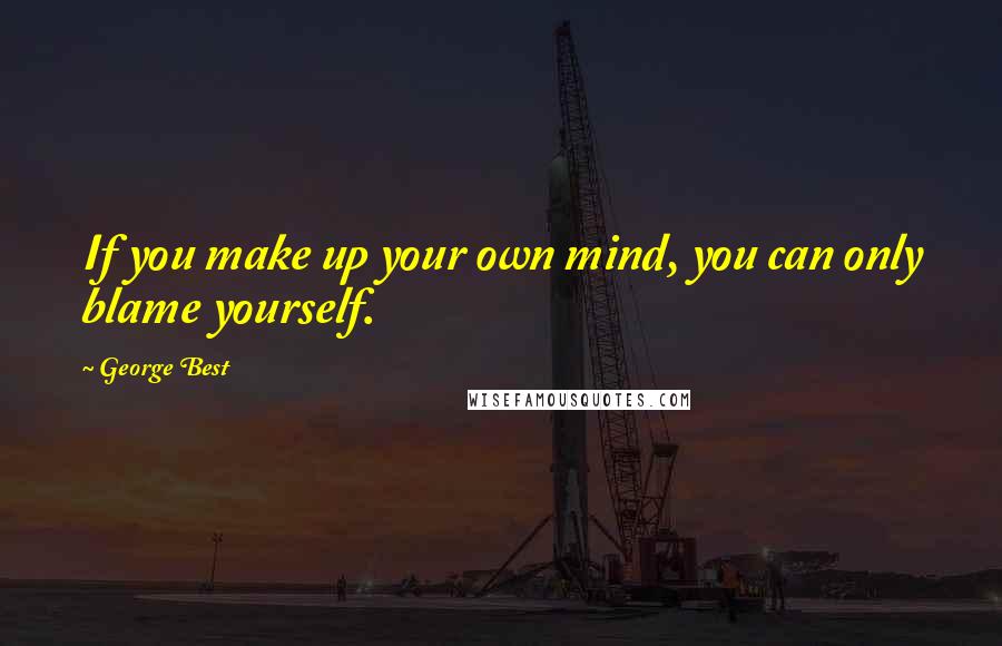 George Best Quotes: If you make up your own mind, you can only blame yourself.