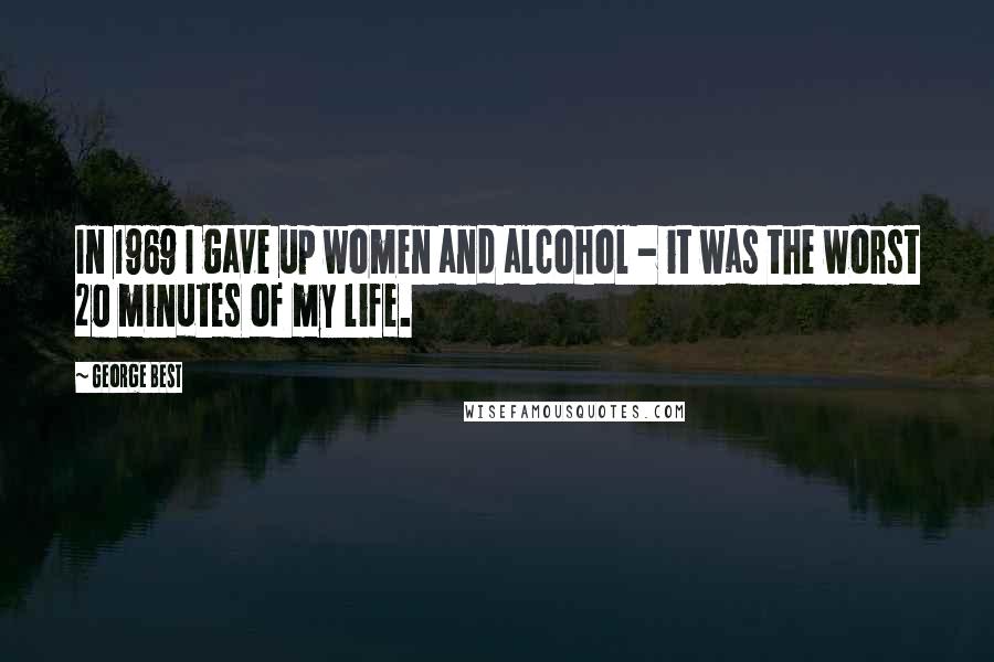 George Best Quotes: In 1969 I gave up women and alcohol - it was the worst 20 minutes of my life.