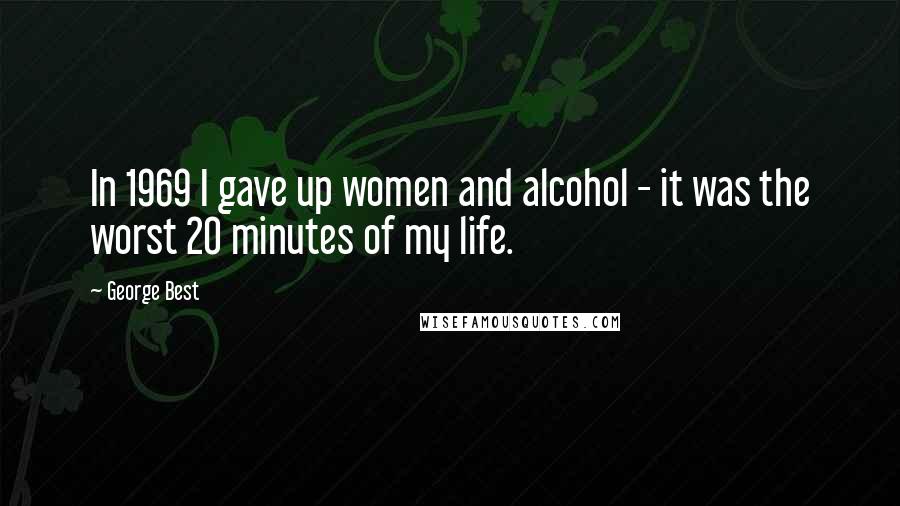 George Best Quotes: In 1969 I gave up women and alcohol - it was the worst 20 minutes of my life.