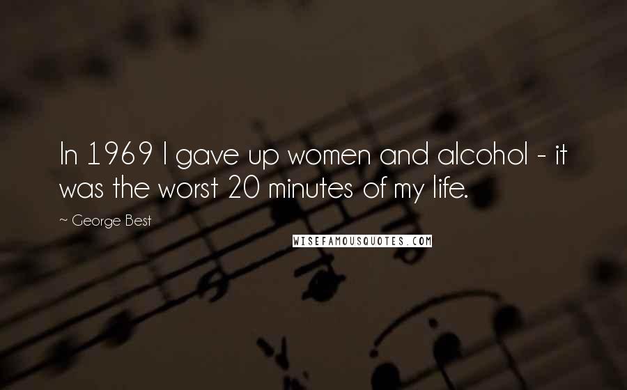 George Best Quotes: In 1969 I gave up women and alcohol - it was the worst 20 minutes of my life.