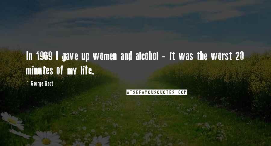 George Best Quotes: In 1969 I gave up women and alcohol - it was the worst 20 minutes of my life.