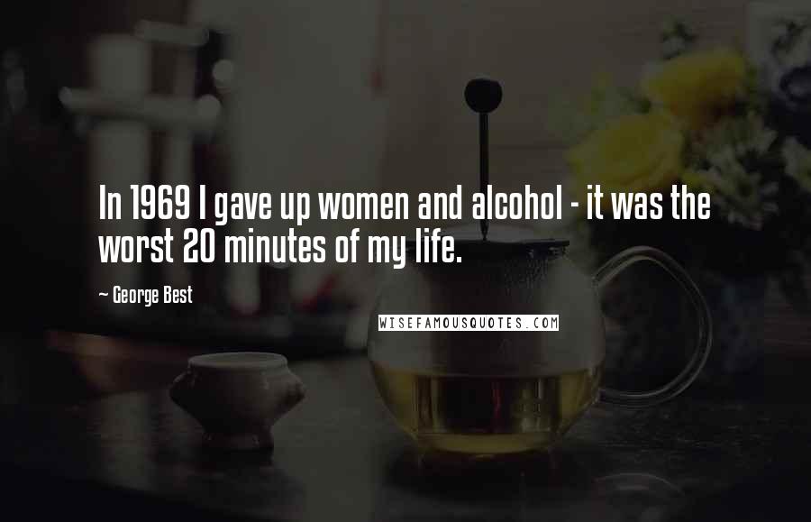 George Best Quotes: In 1969 I gave up women and alcohol - it was the worst 20 minutes of my life.