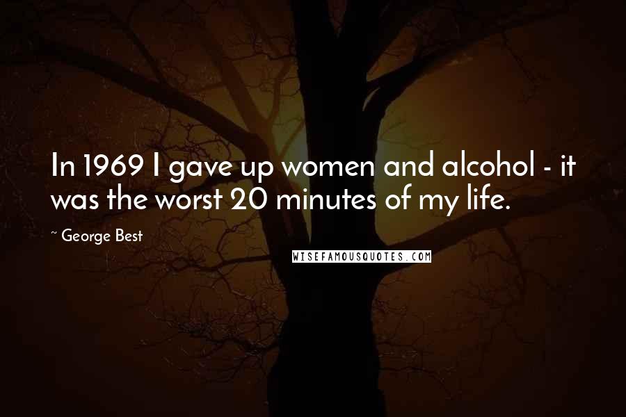 George Best Quotes: In 1969 I gave up women and alcohol - it was the worst 20 minutes of my life.