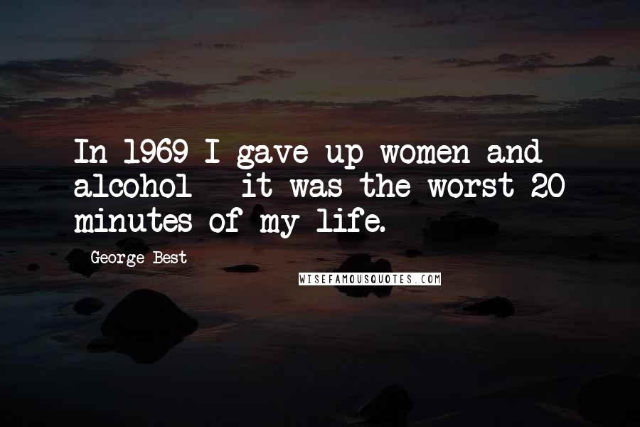 George Best Quotes: In 1969 I gave up women and alcohol - it was the worst 20 minutes of my life.