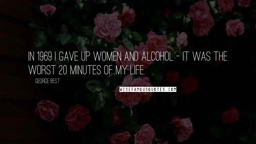 George Best Quotes: In 1969 I gave up women and alcohol - it was the worst 20 minutes of my life.