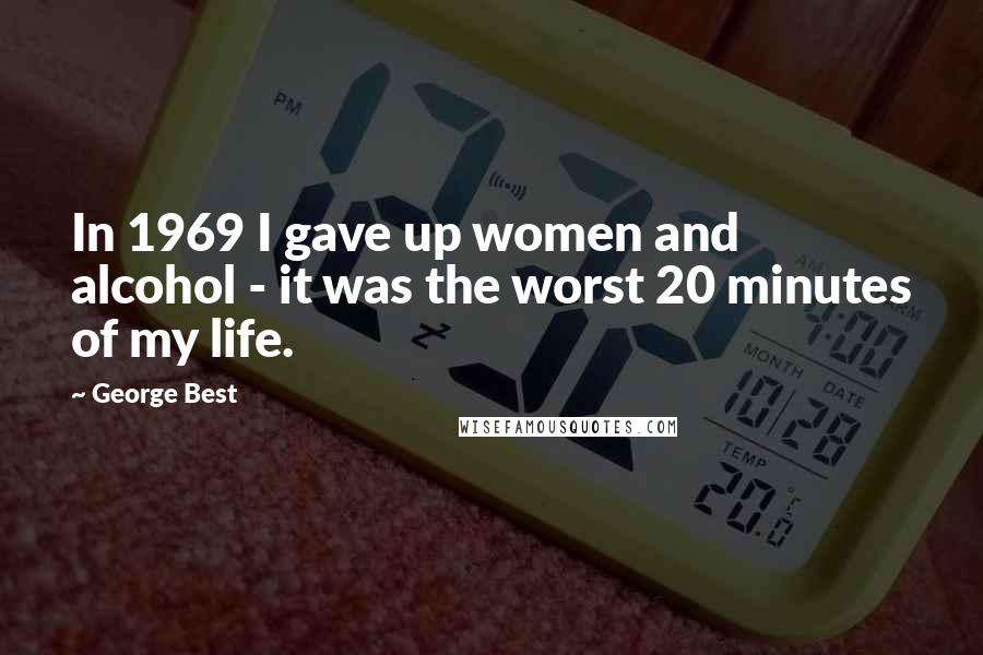 George Best Quotes: In 1969 I gave up women and alcohol - it was the worst 20 minutes of my life.