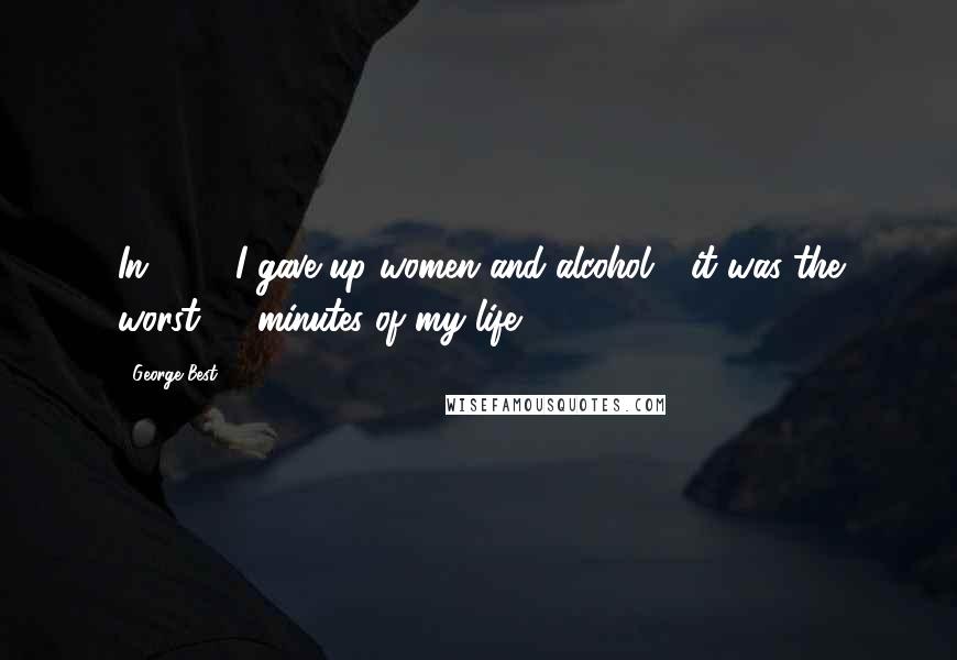 George Best Quotes: In 1969 I gave up women and alcohol - it was the worst 20 minutes of my life.