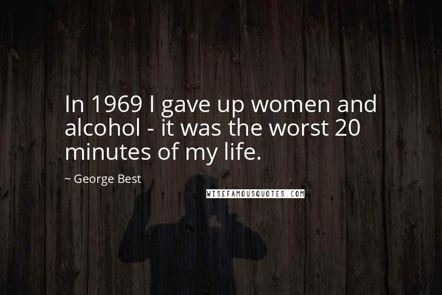 George Best Quotes: In 1969 I gave up women and alcohol - it was the worst 20 minutes of my life.