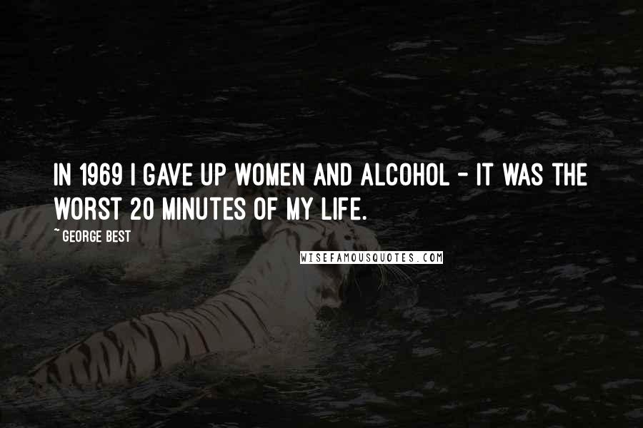 George Best Quotes: In 1969 I gave up women and alcohol - it was the worst 20 minutes of my life.