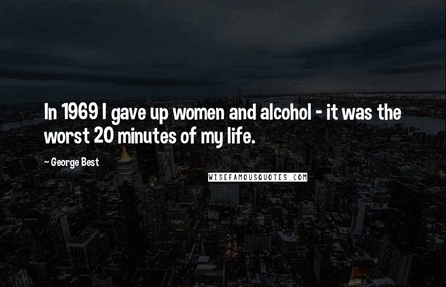 George Best Quotes: In 1969 I gave up women and alcohol - it was the worst 20 minutes of my life.