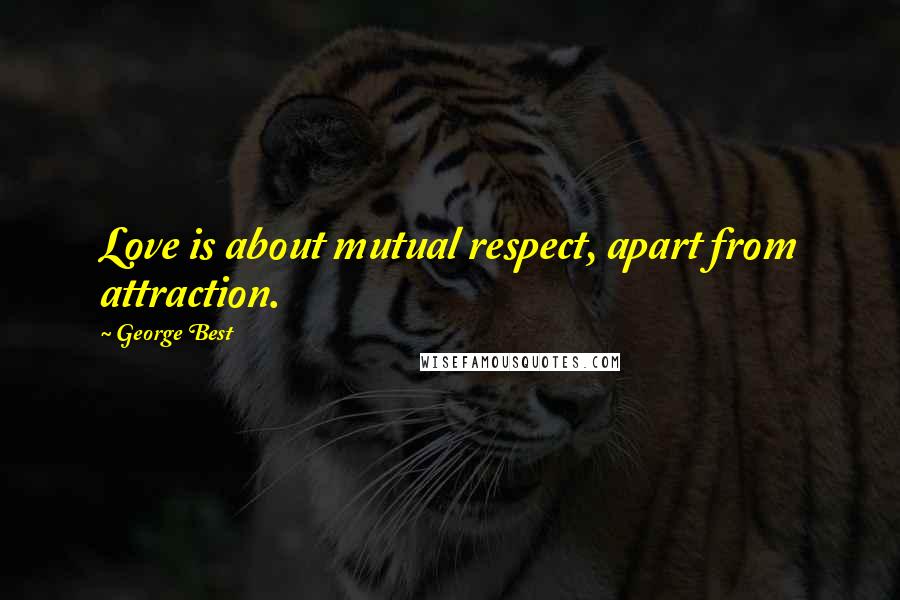 George Best Quotes: Love is about mutual respect, apart from attraction.
