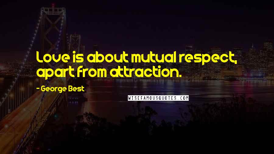 George Best Quotes: Love is about mutual respect, apart from attraction.