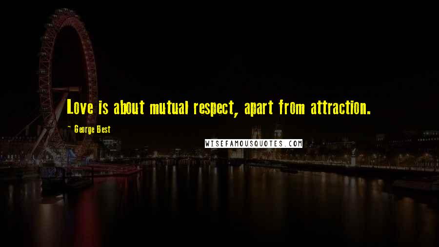 George Best Quotes: Love is about mutual respect, apart from attraction.