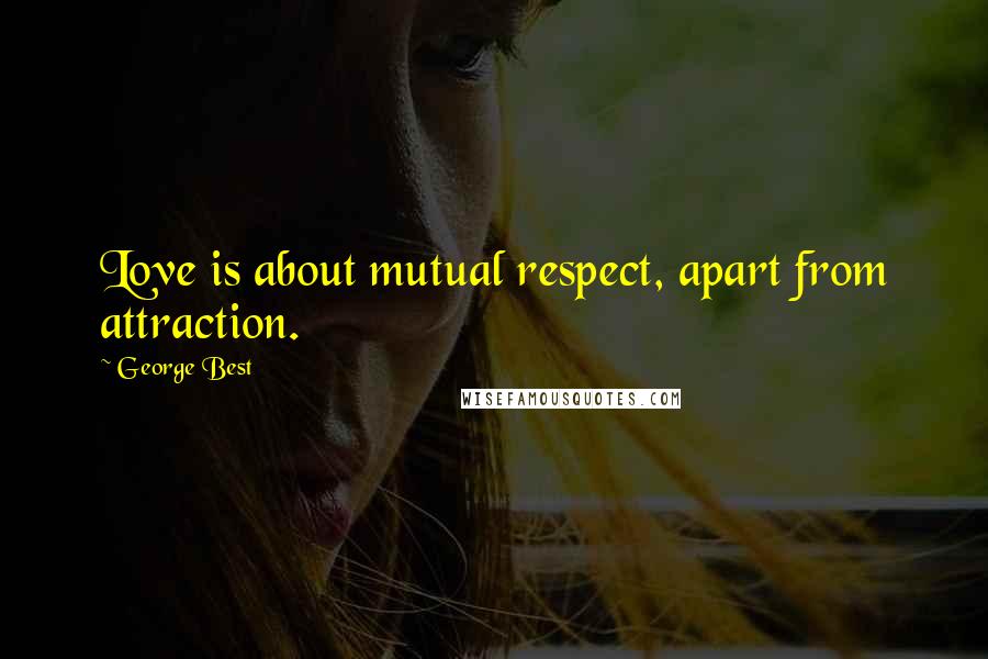 George Best Quotes: Love is about mutual respect, apart from attraction.