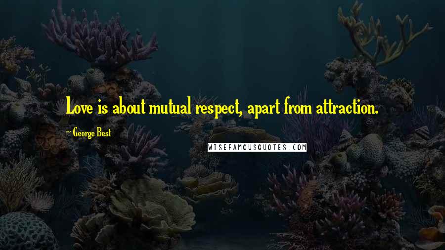 George Best Quotes: Love is about mutual respect, apart from attraction.