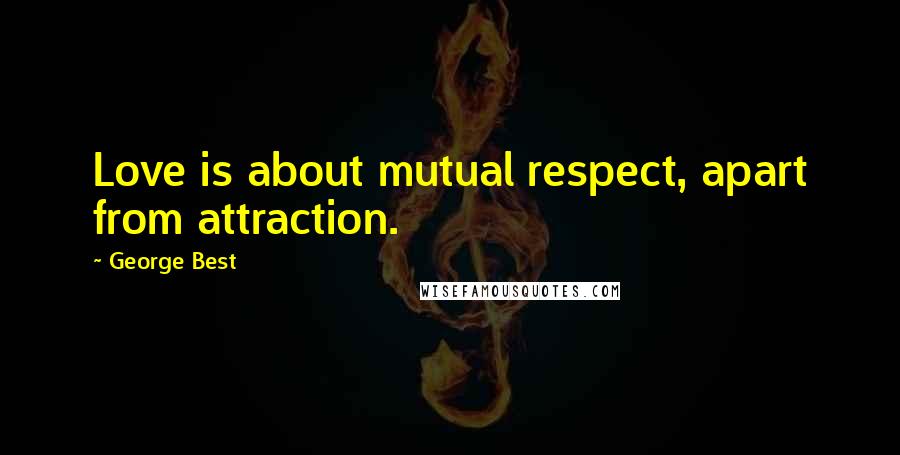 George Best Quotes: Love is about mutual respect, apart from attraction.