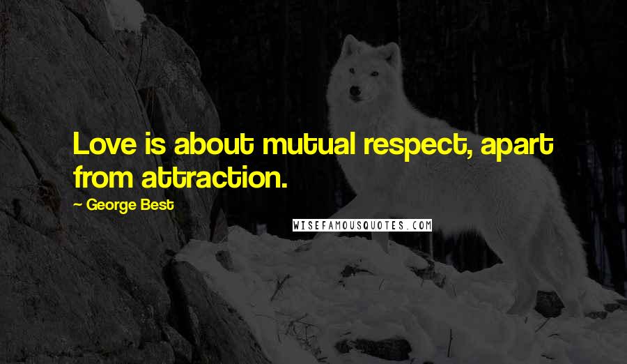 George Best Quotes: Love is about mutual respect, apart from attraction.