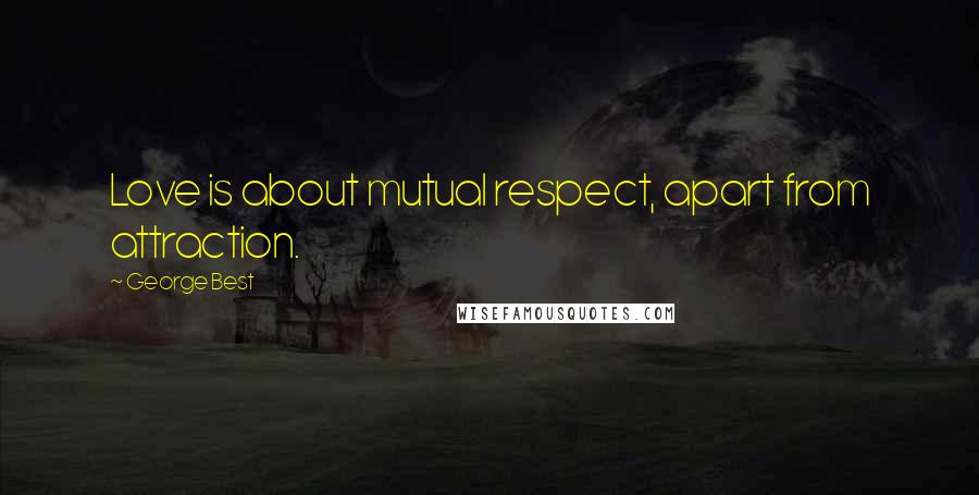 George Best Quotes: Love is about mutual respect, apart from attraction.