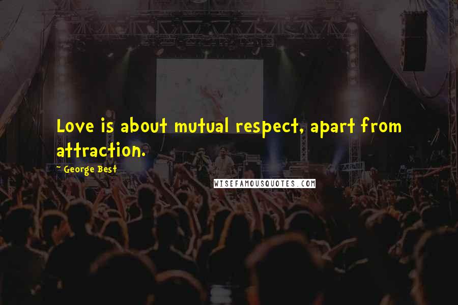 George Best Quotes: Love is about mutual respect, apart from attraction.