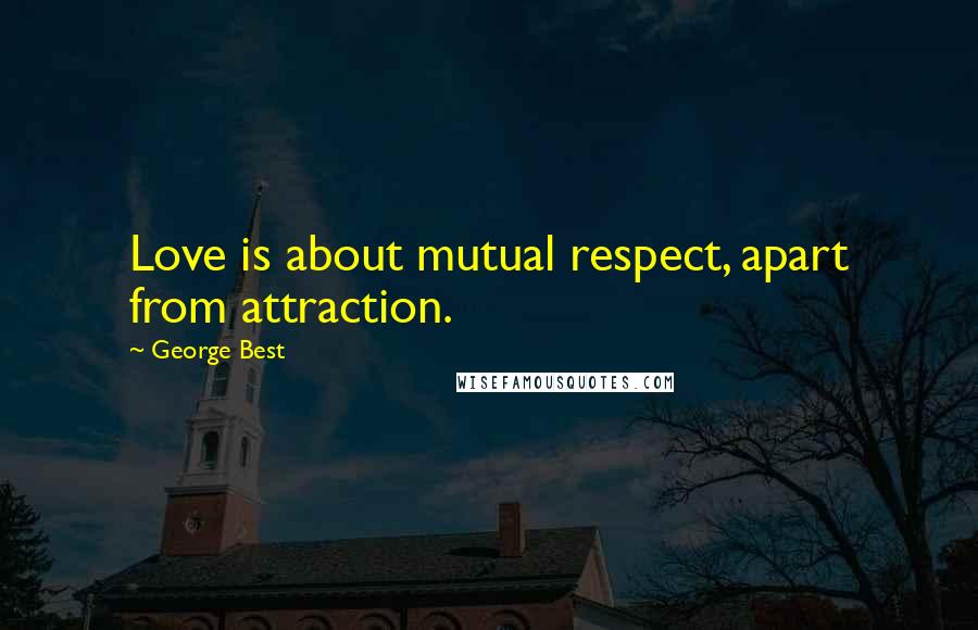 George Best Quotes: Love is about mutual respect, apart from attraction.