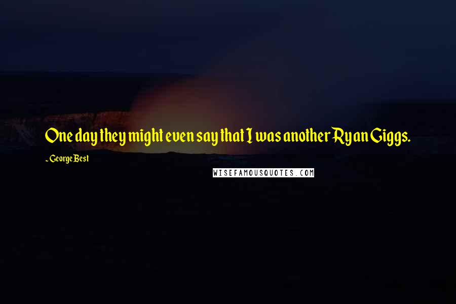 George Best Quotes: One day they might even say that I was another Ryan Giggs.