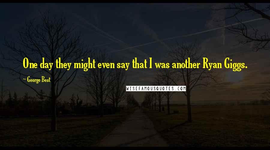 George Best Quotes: One day they might even say that I was another Ryan Giggs.