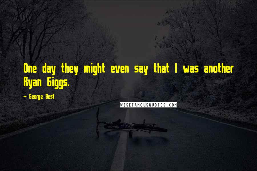 George Best Quotes: One day they might even say that I was another Ryan Giggs.