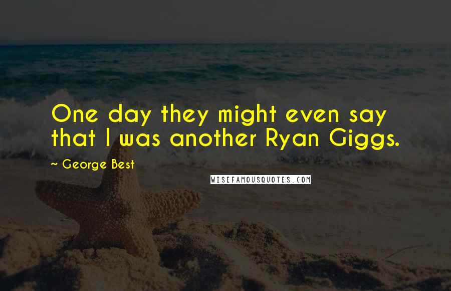 George Best Quotes: One day they might even say that I was another Ryan Giggs.