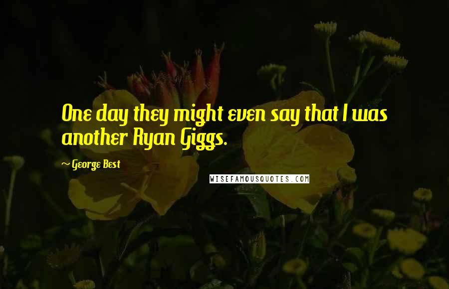 George Best Quotes: One day they might even say that I was another Ryan Giggs.