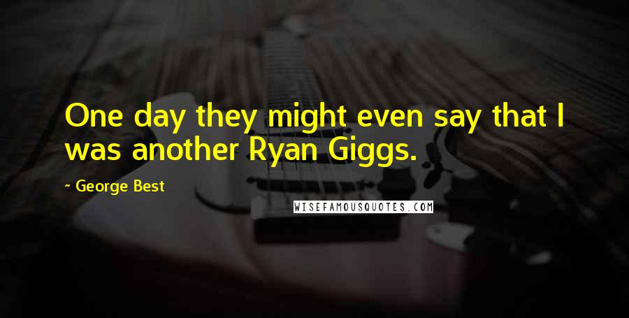 George Best Quotes: One day they might even say that I was another Ryan Giggs.