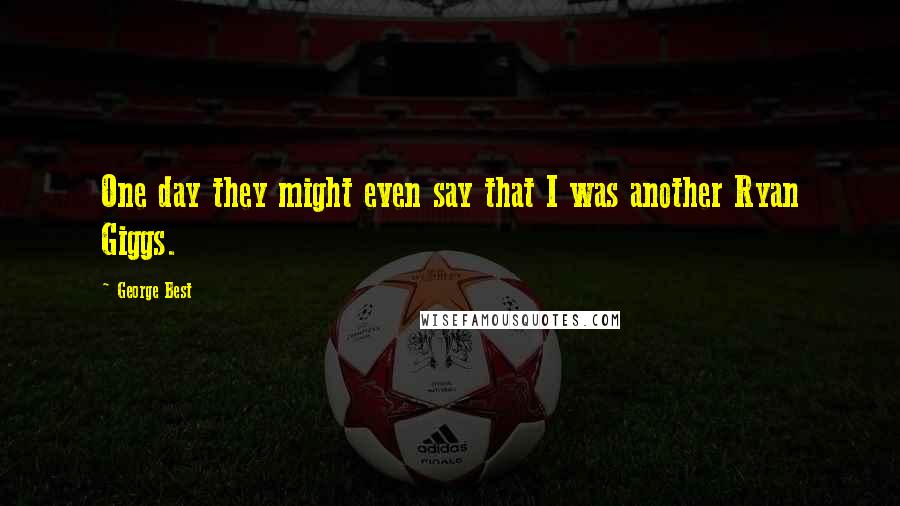 George Best Quotes: One day they might even say that I was another Ryan Giggs.