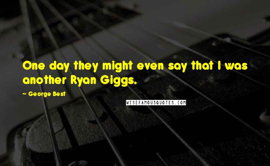 George Best Quotes: One day they might even say that I was another Ryan Giggs.