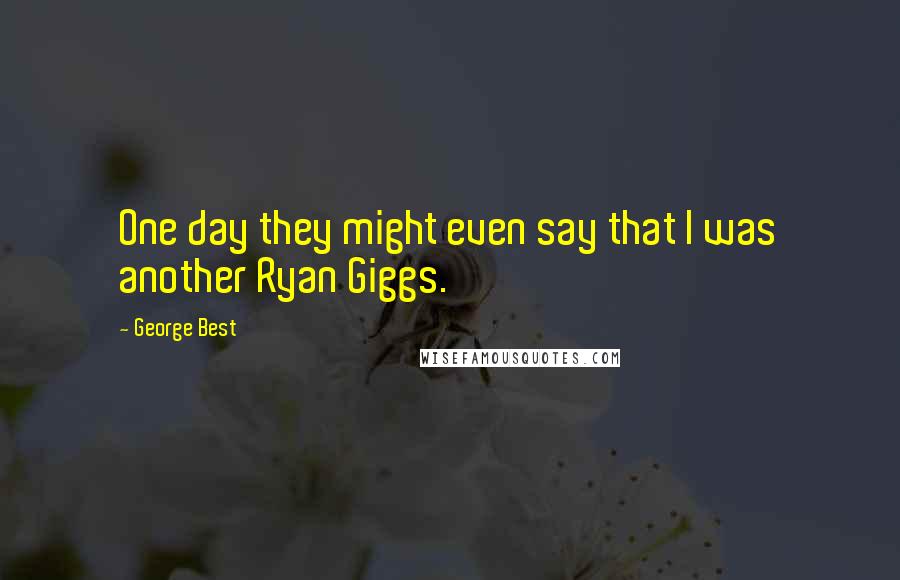 George Best Quotes: One day they might even say that I was another Ryan Giggs.