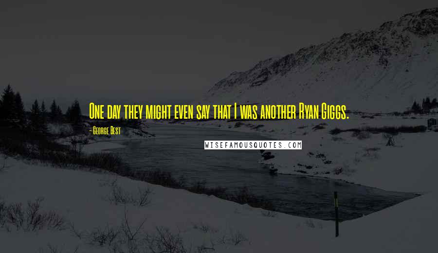 George Best Quotes: One day they might even say that I was another Ryan Giggs.