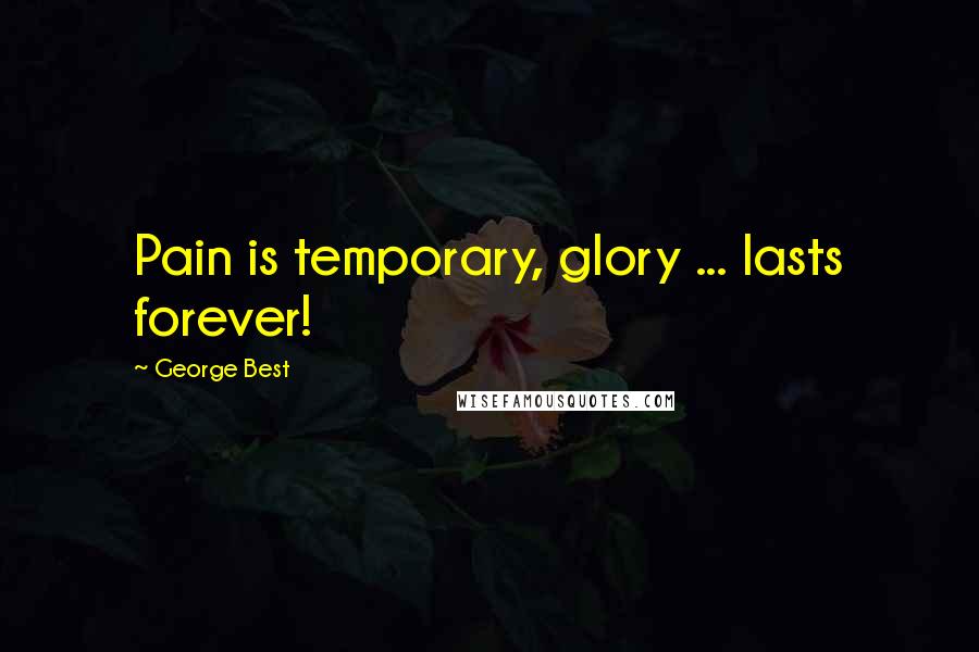 George Best Quotes: Pain is temporary, glory ... lasts forever!