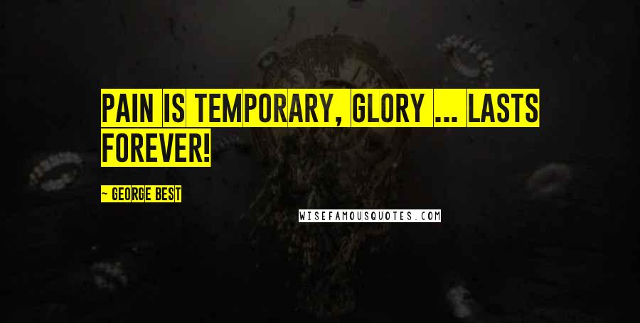 George Best Quotes: Pain is temporary, glory ... lasts forever!