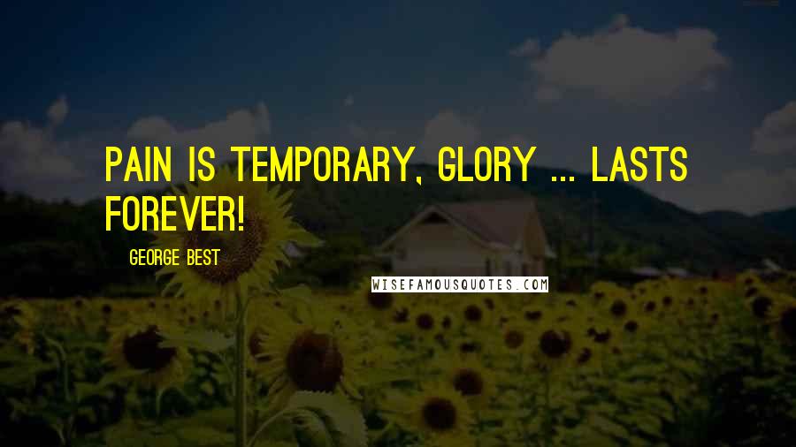 George Best Quotes: Pain is temporary, glory ... lasts forever!