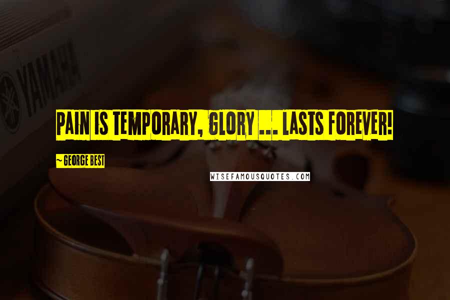 George Best Quotes: Pain is temporary, glory ... lasts forever!