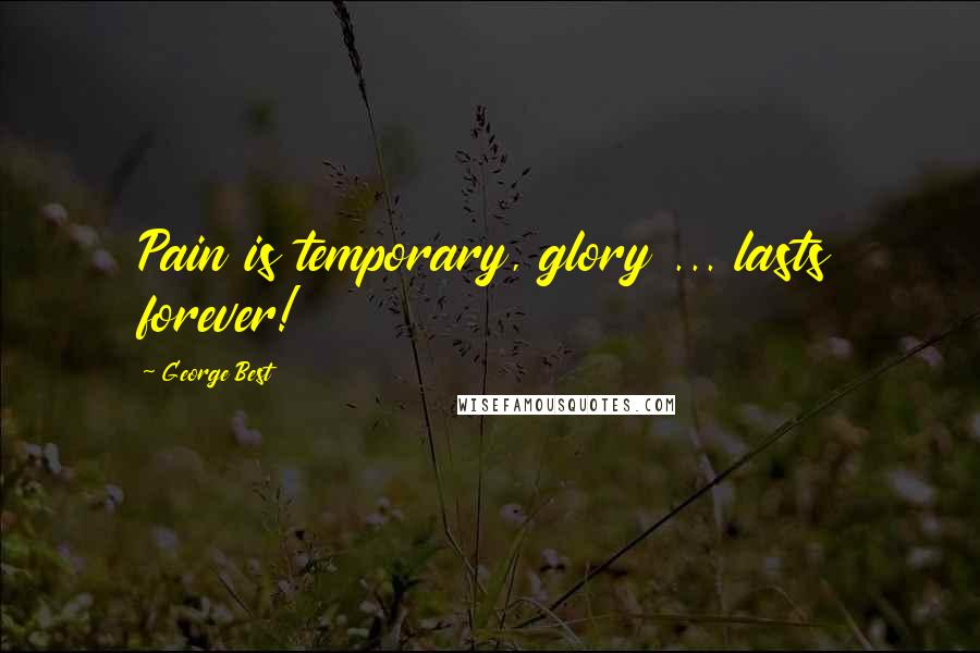 George Best Quotes: Pain is temporary, glory ... lasts forever!