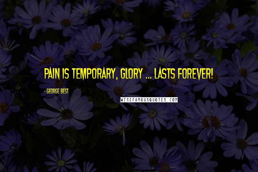 George Best Quotes: Pain is temporary, glory ... lasts forever!