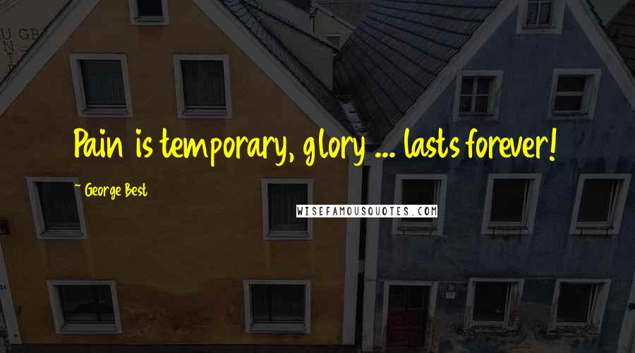 George Best Quotes: Pain is temporary, glory ... lasts forever!