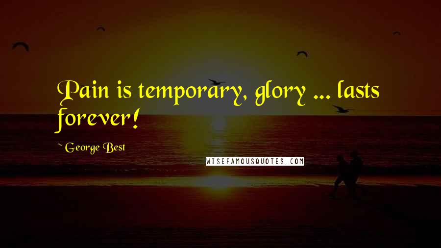 George Best Quotes: Pain is temporary, glory ... lasts forever!