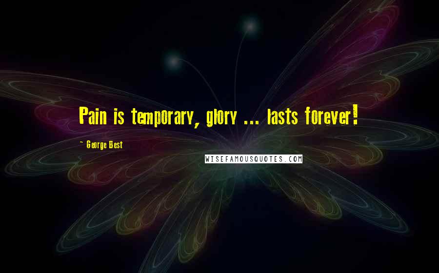 George Best Quotes: Pain is temporary, glory ... lasts forever!