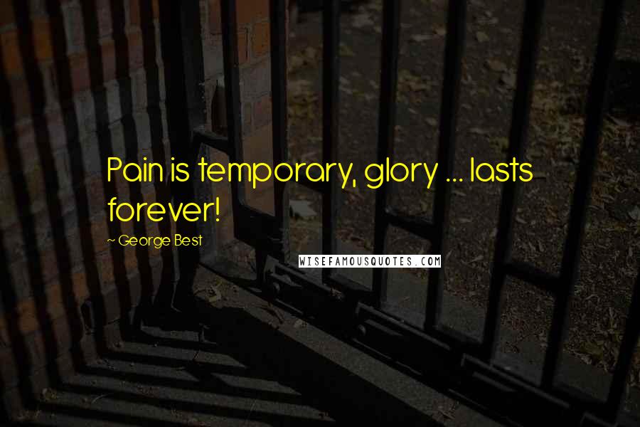 George Best Quotes: Pain is temporary, glory ... lasts forever!