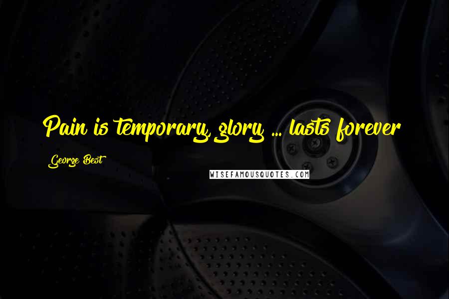 George Best Quotes: Pain is temporary, glory ... lasts forever!